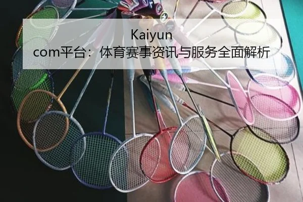Kaiyun com平台：体育赛事资讯与服务全面解析