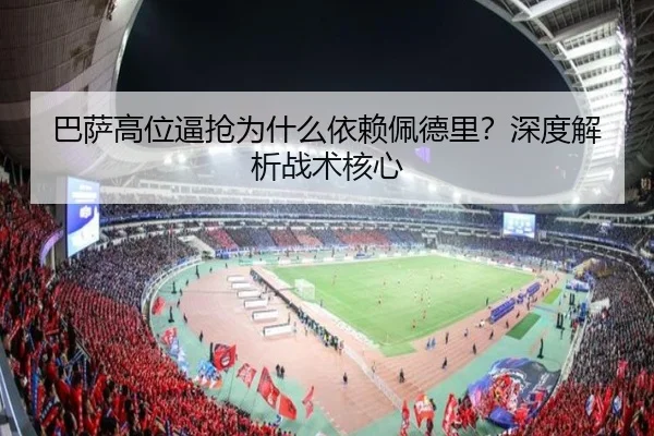 巴萨高位逼抢为什么依赖佩德里？深度解析战术核心